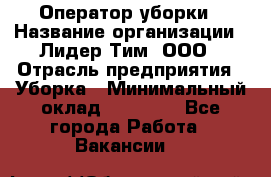 Оператор уборки › Название организации ­ Лидер Тим, ООО › Отрасль предприятия ­ Уборка › Минимальный оклад ­ 25 000 - Все города Работа » Вакансии   